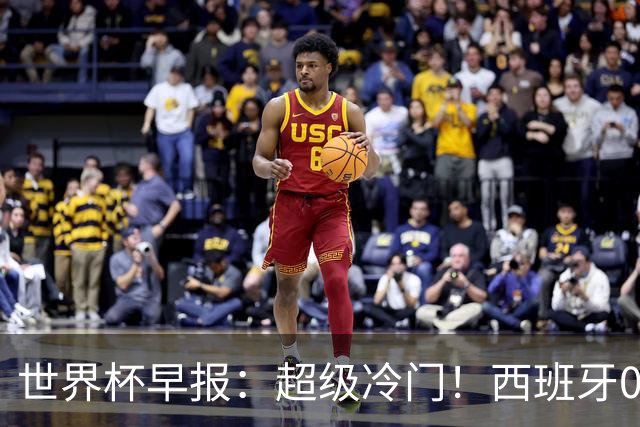 世界杯早报：超级冷门！西班牙0-0佛得角